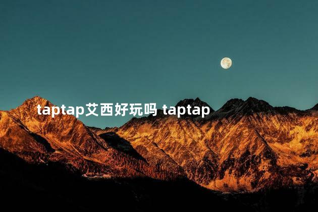 taptap艾西好玩吗 taptap年度最佳游戏